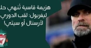 هزيمة قاسية تُنهي حلم ليفربول: لقب الدوري لآرسنال أو سيتي!