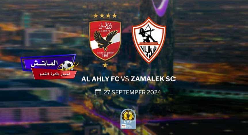 موعد مباراة السوبر الإفريقي بين الأهلي والزمالك