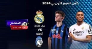موعد مباراة ريال مدريد وأتلانتا في نهائي كأس السوبر الأوروبي وتشكيلة الفريقين المتوقعة