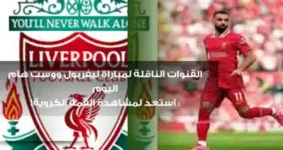 القنوات الناقلة لمباراة ليفربول ووست هام اليوم: استعد لمشاهدة القمة الكروية!