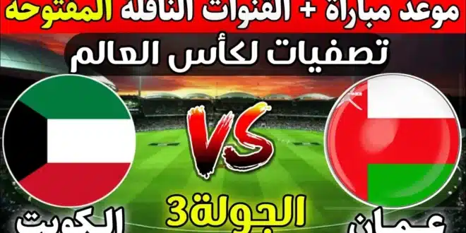 موعد مباراة عمان والكويت في تصفيات آسيا المؤهلة لكأس العالم 2026 والقنوات الناقلة