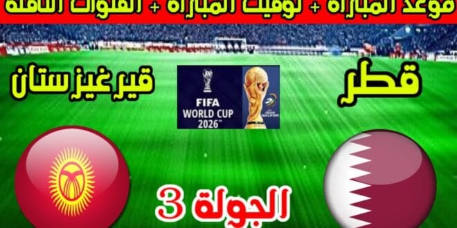 موعد مباراة قطر وقيرغيزستان في تصفيات آسيا لكأس العالم 2026 والقنوات الناقلة