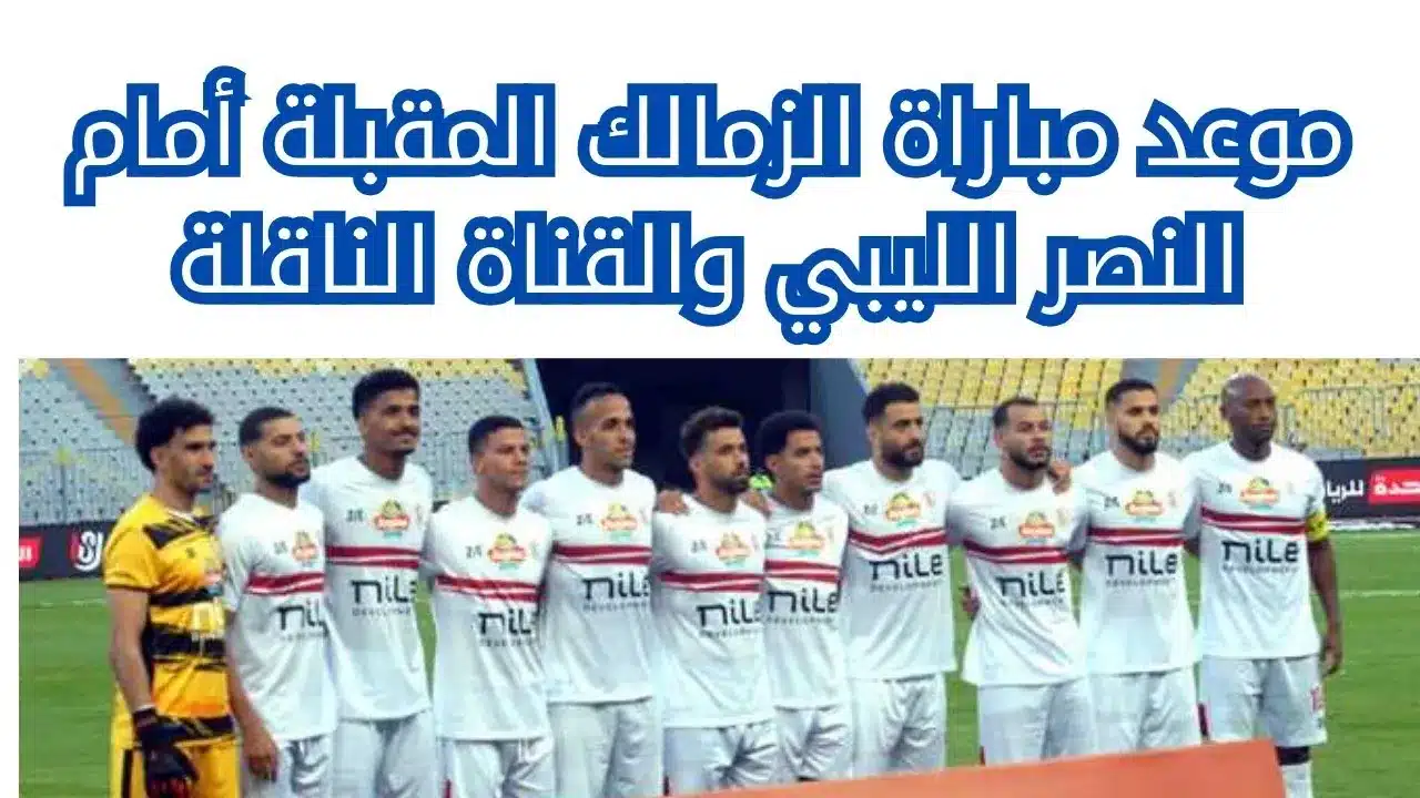 موعد مباراة الزمالك والنصر الليبي والقنوات الناقلة