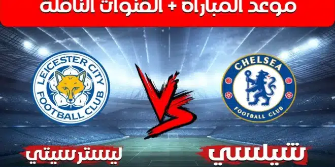 موعد مباراة تشيلسي وليستر سيتي والقنوات الناقلة في الدوري الإنجليزي
