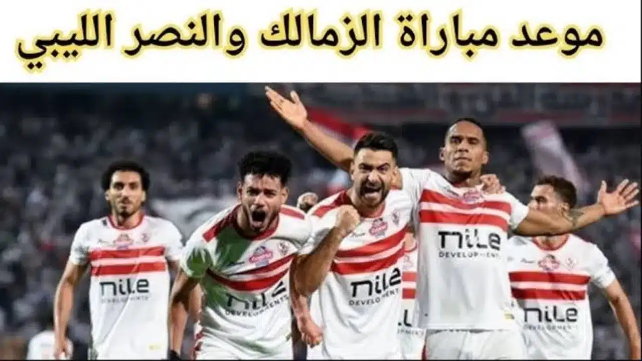 موعد مباراة الزمالك والنصر الليبي والقنوات الناقلة