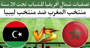 موعد مباراة المغرب وليبيا في بطولة شمال إفريقيا لأقل من 20 سنة