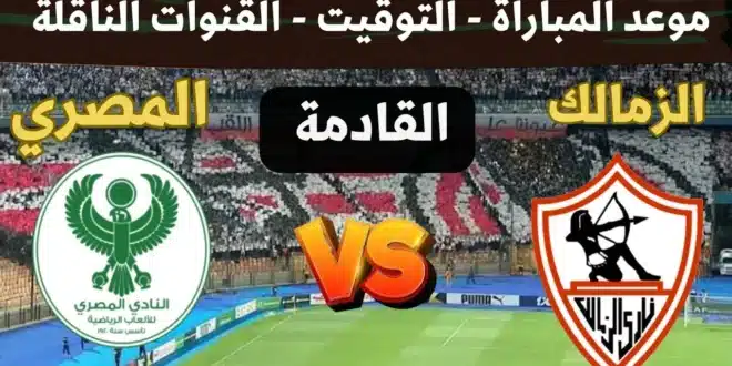 القنوات المفتوحة الناقلة لمباراة الزمالك والمصري البورسعيدي في الكونفدرالية 2025