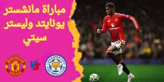 يلا شوت.. مشاهدة مباراة مانشستر يونايتد وليستر سيتي بث مباشر في كأس الاتحاد الإنجليزي – القنوات الناقلة والتفاصيل الكاملة!