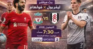 يلا شوت: بث مباشر مباراة ليفربول وفولهام اليوم في الدوري الإنجليزي 2026.. الموعد والتشكيل والقنوات الناقلة
