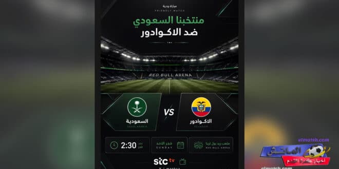 مشاهدة مباراة السعودية والإكوادور بث مباشر اليوم.. موعد اللقاء الودي والقنوات الناقلة استعدادًا لكأس العالم 2026