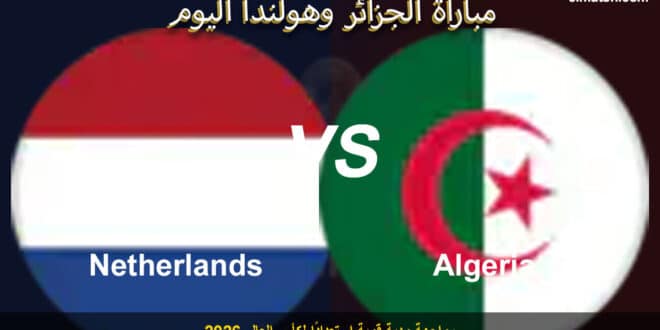 بث مباشر مباراة الجزائر وهولندا يلا شوت الآن.. التشكيل الرسمي والقنوات الناقلة للمواجهة الودية