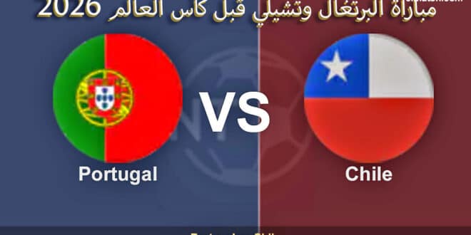 موعد مباراة البرتغال وتشيلي الودية 2026.. قمة نارية بين أوروبا وأمريكا الجنوبية قبل كأس العالم