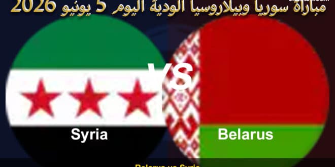 موعد مباراة سوريا وبيلاروسيا الودية اليوم 5 يونيو 2026
