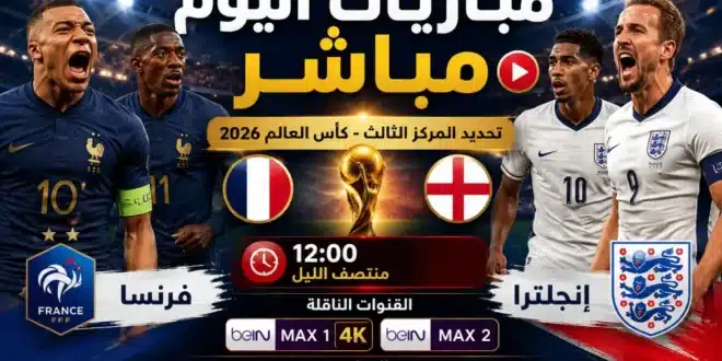 مباريات اليوم مباشر.. فرنسا وإنجلترا في صراع المركز الثالث ببطولة كأس العالم 2026