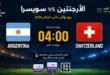 يلا شوت مشاهدة مباراة الأرجنتين وسويسرا بث مباشر. الموعد والقنوات الناقلة في كأس العالم 2026