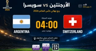 يلا شوت مشاهدة مباراة الأرجنتين وسويسرا بث مباشر. الموعد والقنوات الناقلة في كأس العالم 2026